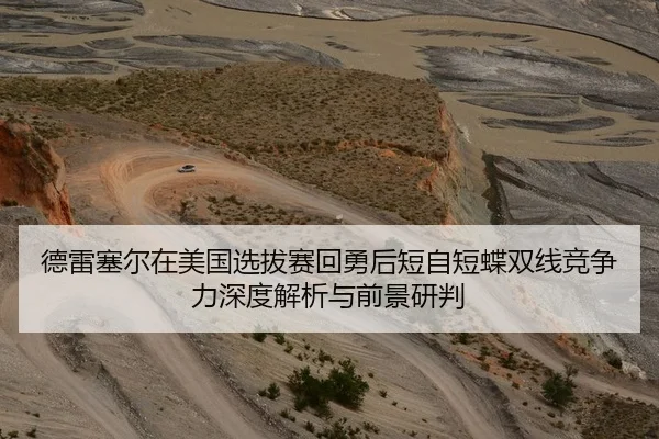 德雷塞尔在美国选拔赛回勇后短自短蝶双线竞争力深度解析与前景研判