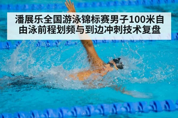 潘展乐全国游泳锦标赛男子100米自由泳前程划频与到边冲刺技术复盘