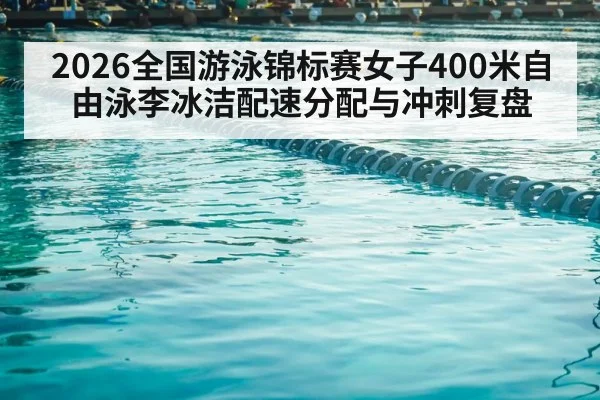 2026全国游泳锦标赛女子400米自由泳李冰洁配速分配与冲刺复盘