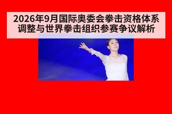 2026年9月国际奥委会拳击资格体系调整与世界拳击组织参赛争议解析
