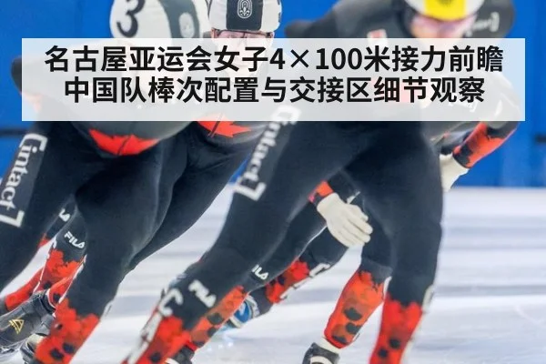 名古屋亚运会女子4×100米接力前瞻 中国队棒次配置与交接区细节观察