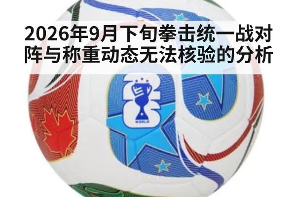2026年9月下旬拳击统一战对阵与称重动态无法核验的分析