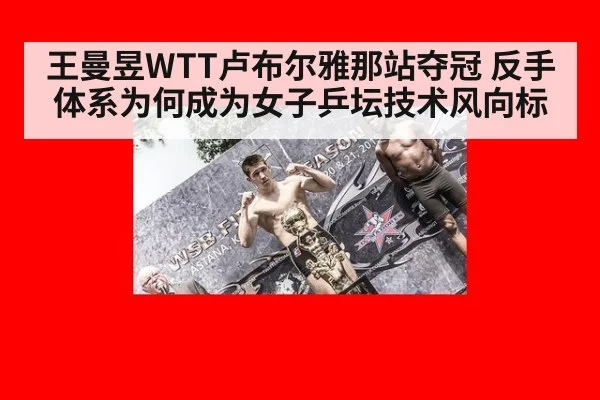 王曼昱WTT卢布尔雅那站夺冠 反手体系为何成为女子乒坛技术风向标