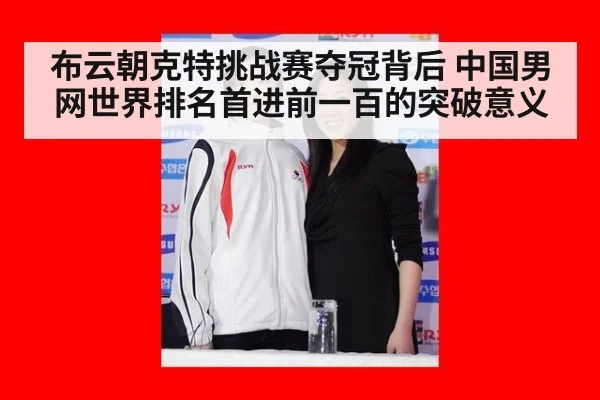 布云朝克特挑战赛夺冠背后 中国男网世界排名首进前一百的突破意义