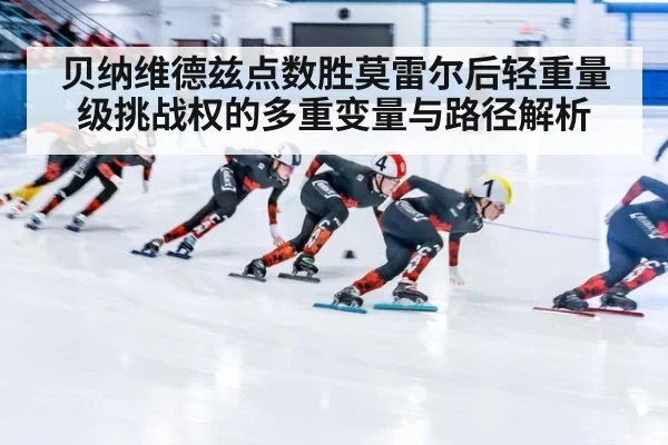 贝纳维德兹点数胜莫雷尔后轻重量级挑战权的多重变量与路径解析